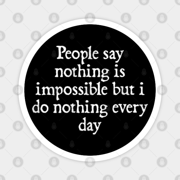 People say nothing is impossible but i do nothing every day Magnet by  hal mafhoum?